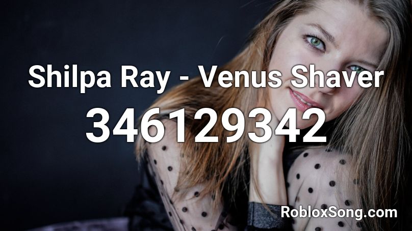 Shilpa Ray - Venus Shaver Roblox ID