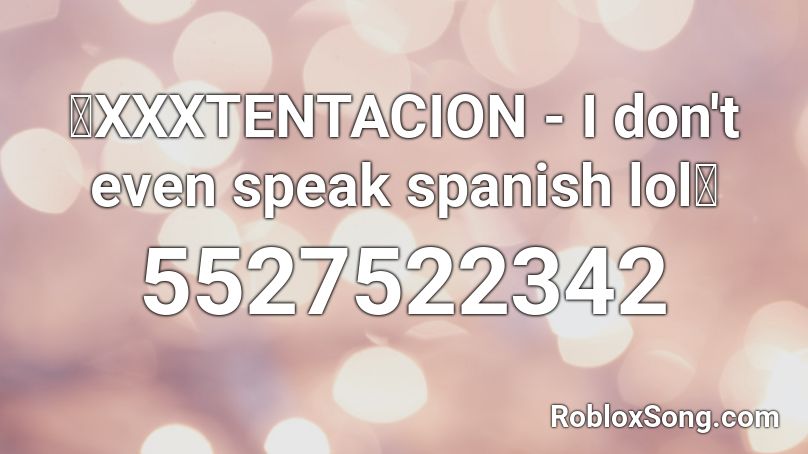 Xxxtentacion I Don T Even Speak Spanish Lol Roblox Id Roblox Music Codes - spanish songs roblox id 2020