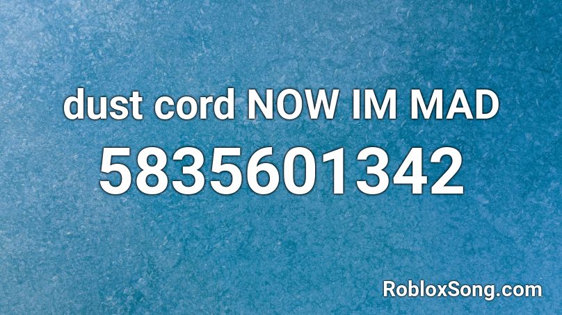 dust cord NOW IM MAD Roblox ID