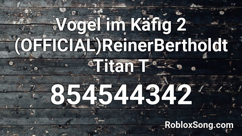 Vogel im Käfig 2 (OFFICIAL)ReinerBertholdt Titan T Roblox ID