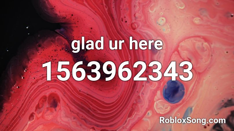 glad ur here Roblox ID