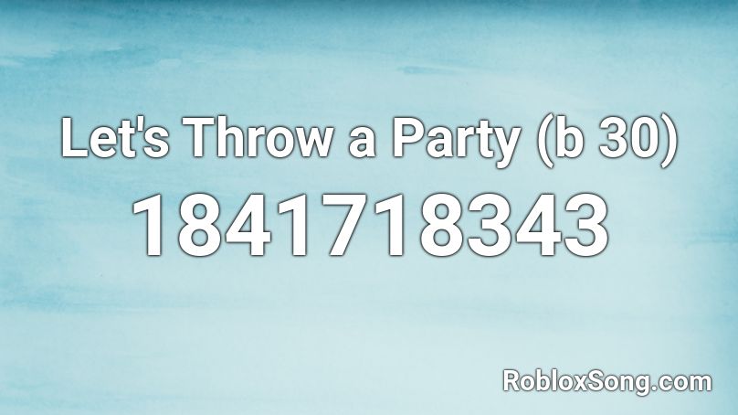 Let's Throw a Party (b 30) Roblox ID