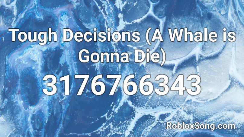 Tough Decisions (A Whale is Gonna Die)  Roblox ID