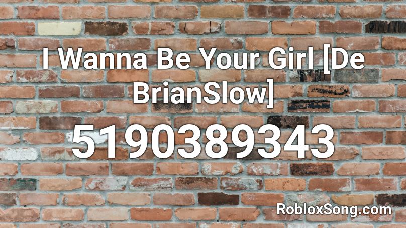 I Wanna Be Your Girl [De BrianSlow] Roblox ID