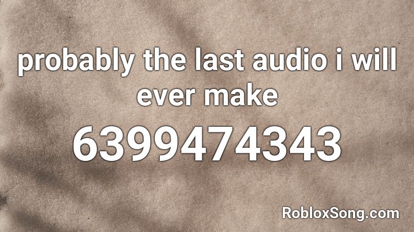 probably the last audio i will ever make Roblox ID