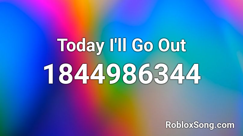 Today I'll Go Out Roblox ID