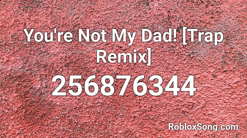 You're Not My Dad! [Trap Remix] Roblox ID