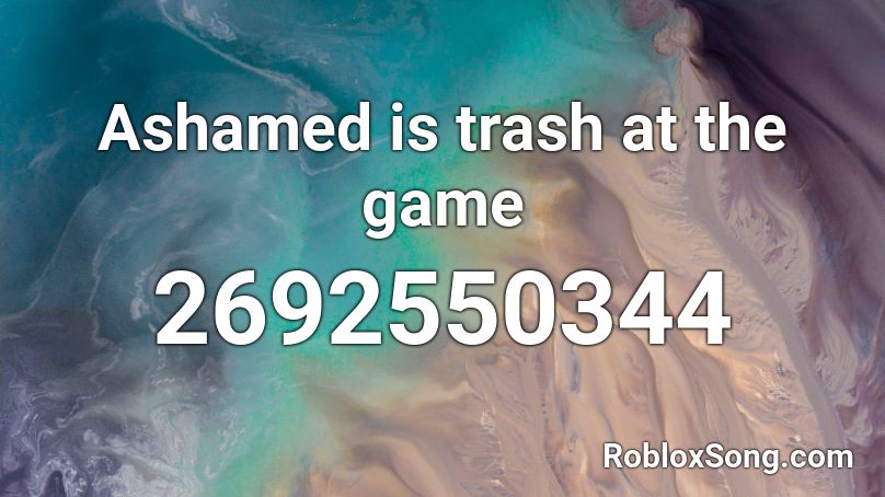 Ashamed is trash at the game Roblox ID