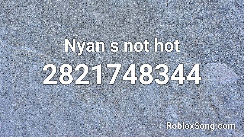 Nyan s not hot Roblox ID