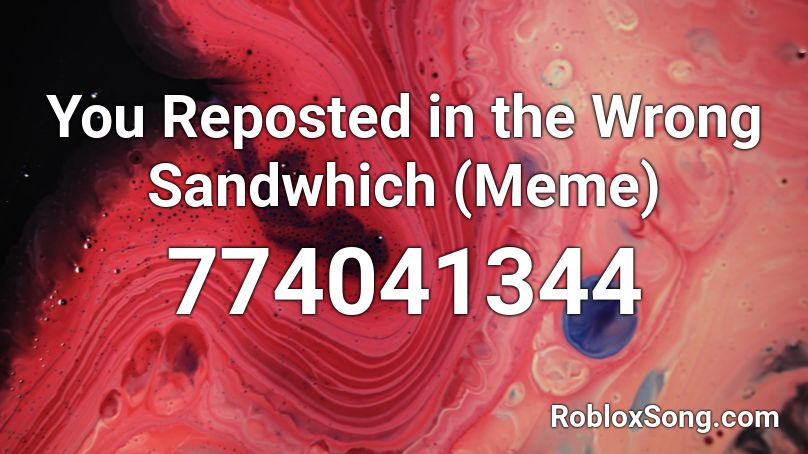 You Reposted in the Wrong Sandwhich (Meme) Roblox ID