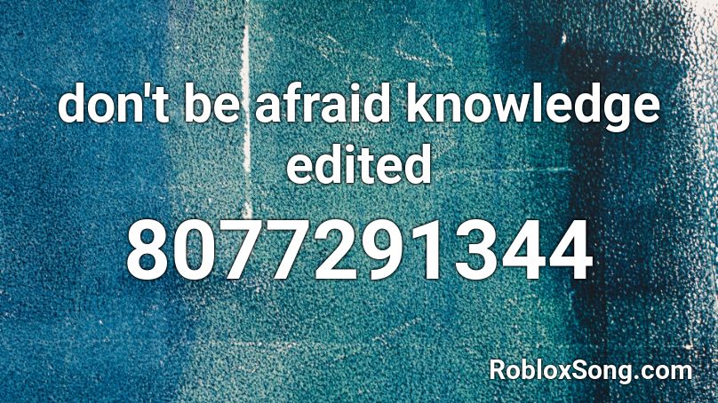 don't be afraid knowledge edited Roblox ID