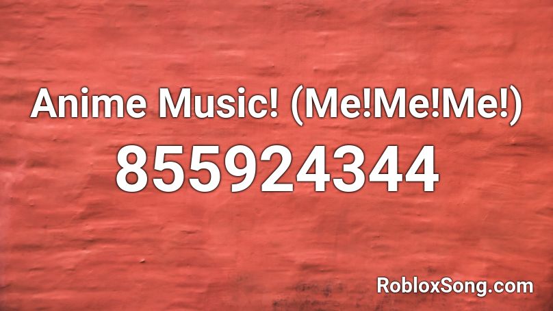 Anime Music! (Me!Me!Me!) Roblox ID