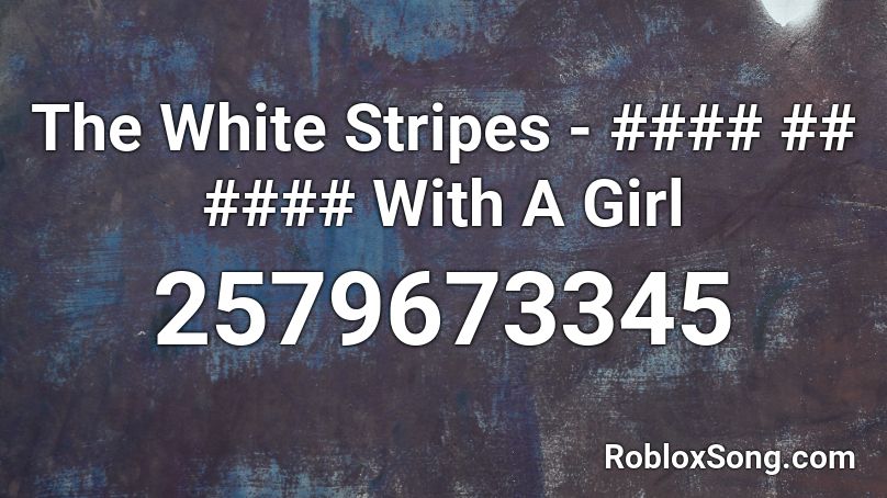 The White Stripes - #### ## #### With A Girl Roblox ID