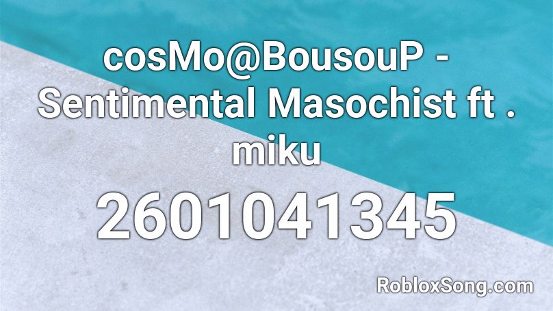 cosMo@BousouP - Sentimental Masochist ft . miku Roblox ID