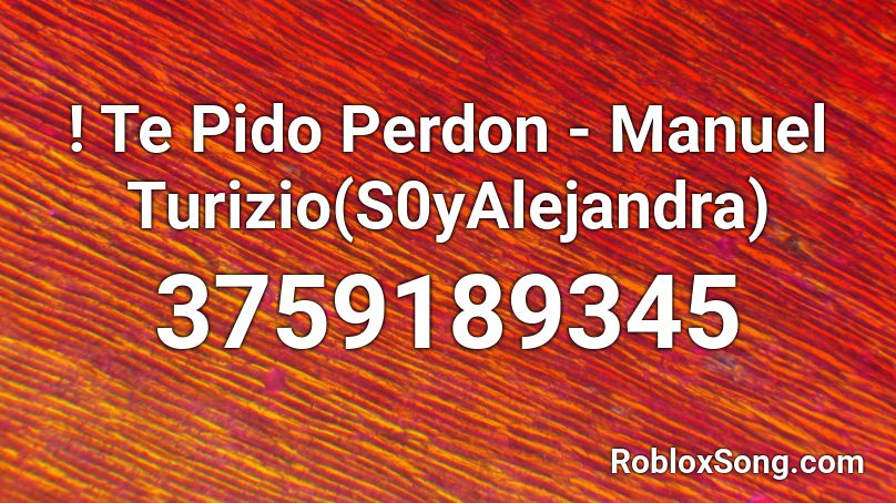 ! Te Pido Perdon - Manuel Turizio(S0yAlejandra) Roblox ID