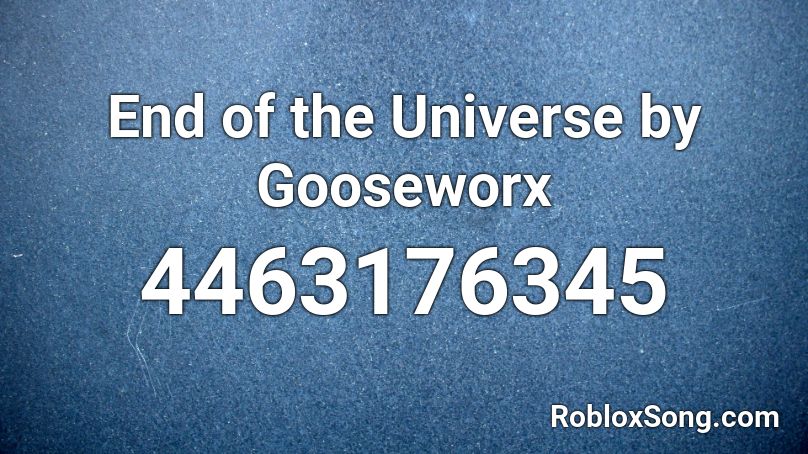 End of the Universe by Gooseworx Roblox ID