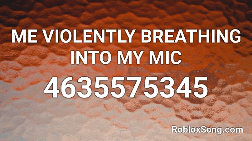 ME VIOLENTLY BREATHING INTO MY MIC Roblox ID