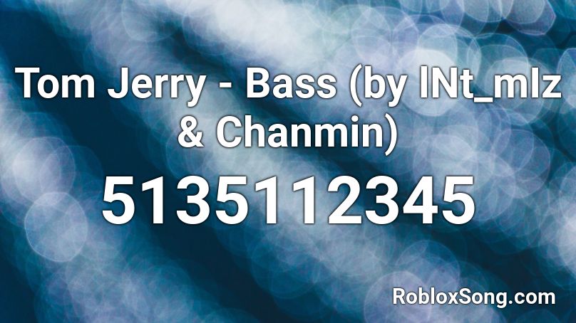 Tom Jerry - Bass (by lNt_mIz & Chanmin) Roblox ID
