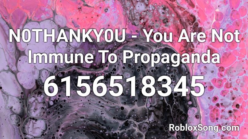 N0THANKY0U - You Are Not Immune To Propaganda Roblox ID