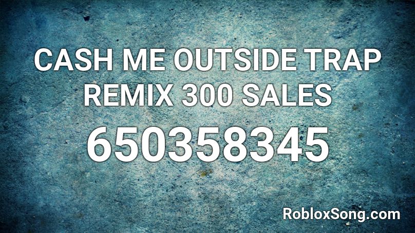 CASH ME OUTSIDE TRAP REMIX 300 SALES Roblox ID