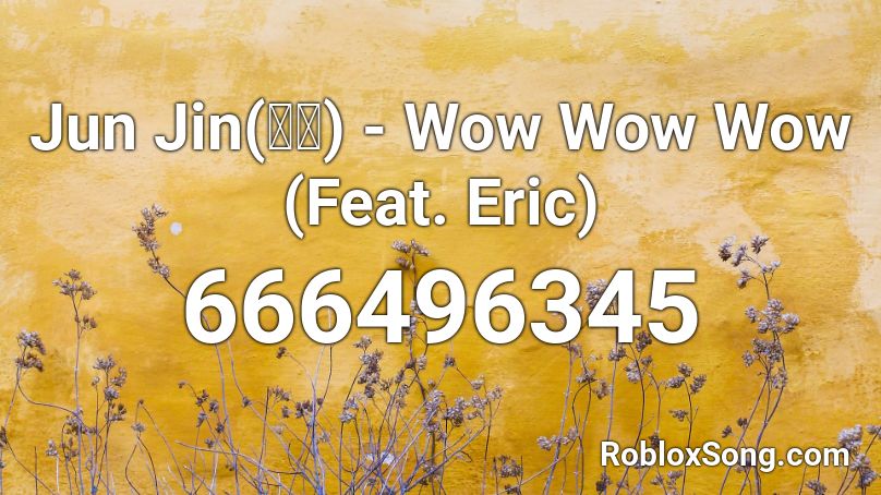 Jun Jin(전진) - Wow Wow Wow (Feat. Eric) Roblox ID