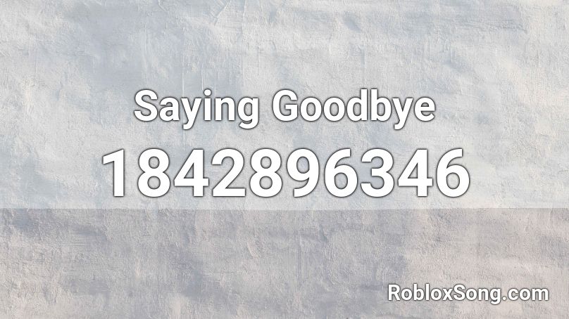 Saying Goodbye Roblox ID