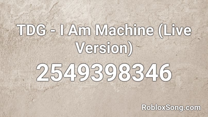 TDG - I Am Machine (Live Version) Roblox ID