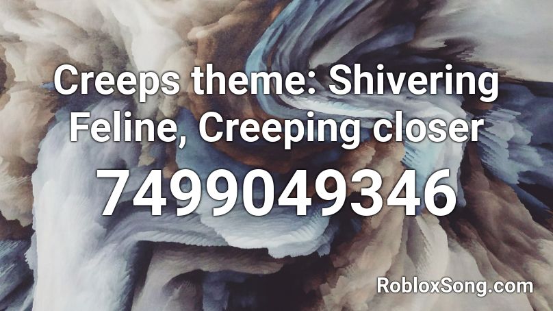 Creeps theme: Shivering Feline, Creeping closer Roblox ID