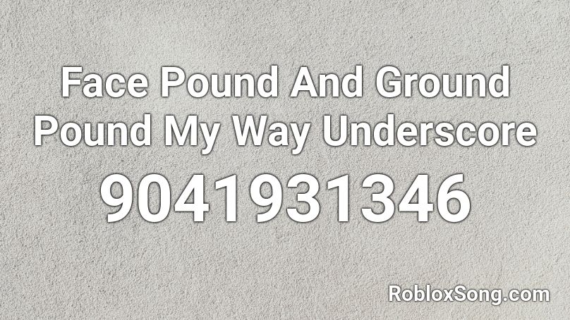 Face Pound And Ground Pound My Way Underscore Roblox ID