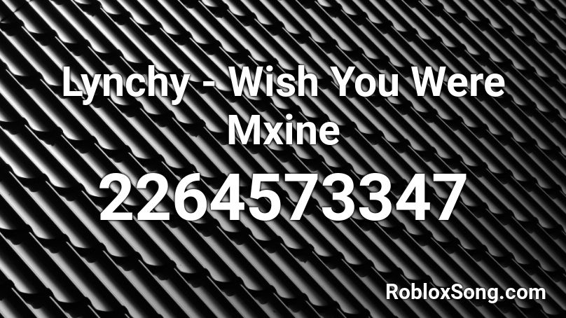 Lynchy - Wish You Were Mxine Roblox ID