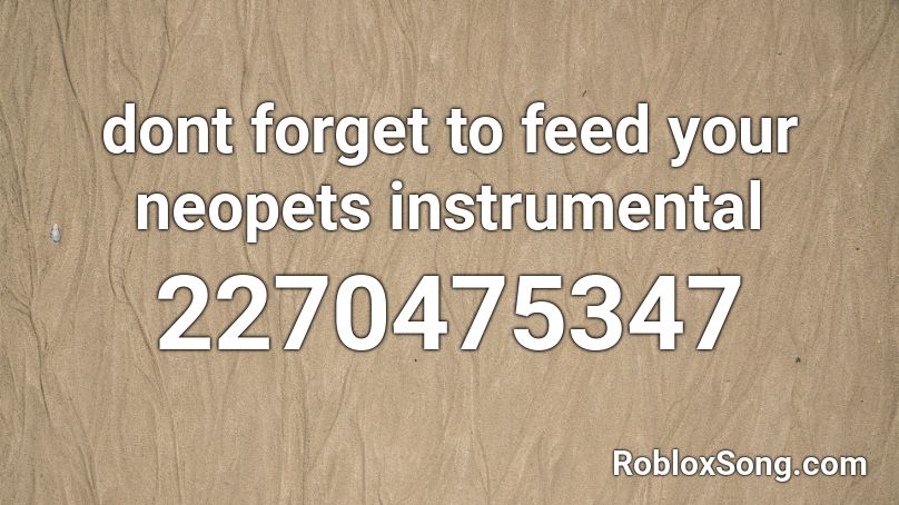 dont forget to feed your neopets instrumental Roblox ID