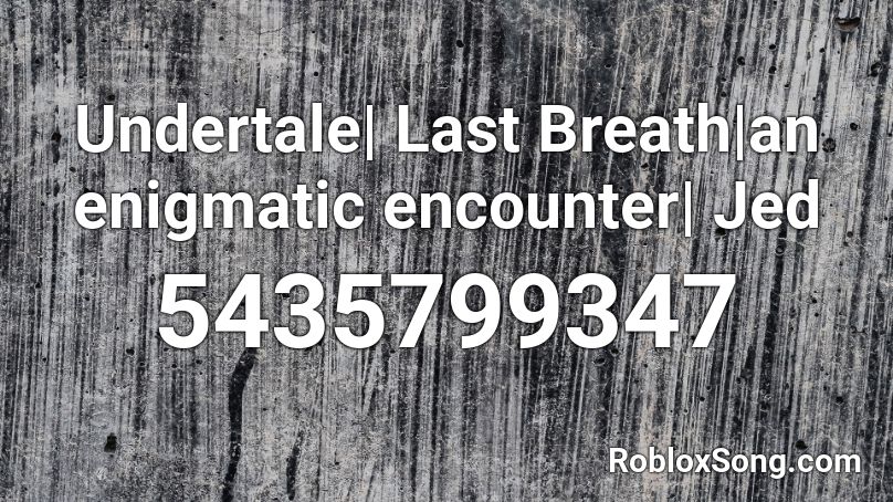 Undertale| Last Breath|an enigmatic encounter| Jed Roblox ID