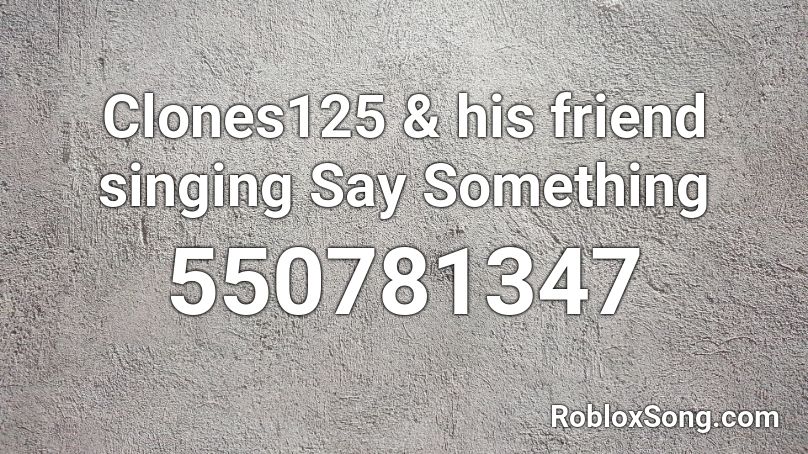 Clones125 His Friend Singing Say Something Roblox ID Roblox Music Codes 550781347 