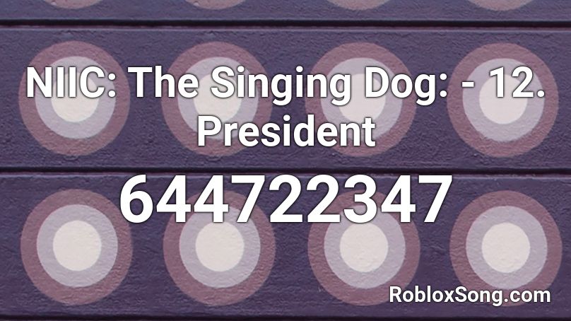 NIIC: The Singing Dog: - 12. President  Roblox ID