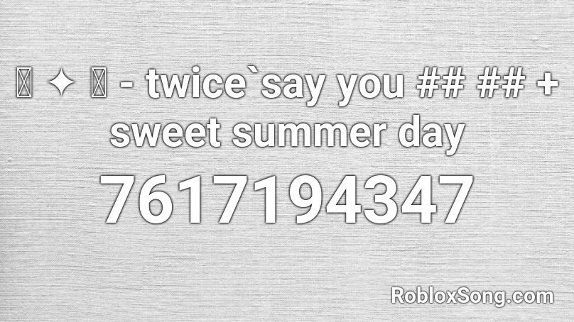 ꒰ ✦ ꒱ - twice`say you ## ## + sweet summer day Roblox ID