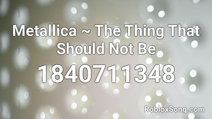 Metallica ~ The Thing That Should Not Be Roblox ID