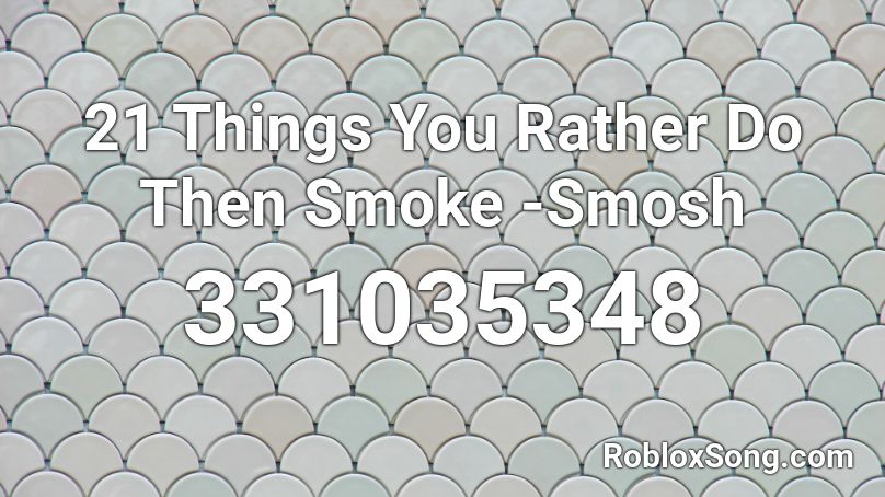 21 Things You Rather Do Then Smoke -Smosh Roblox ID