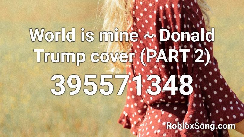 World is mine ~ Donald Trump cover (PART 2) Roblox ID