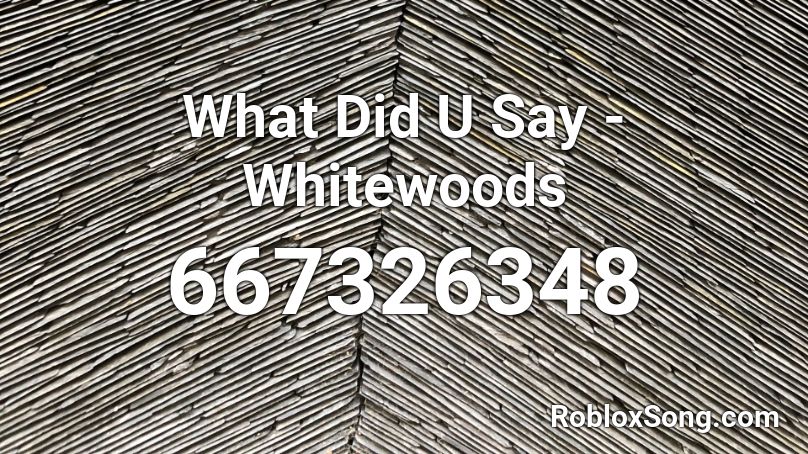 What Did U Say - Whitewoods Roblox ID