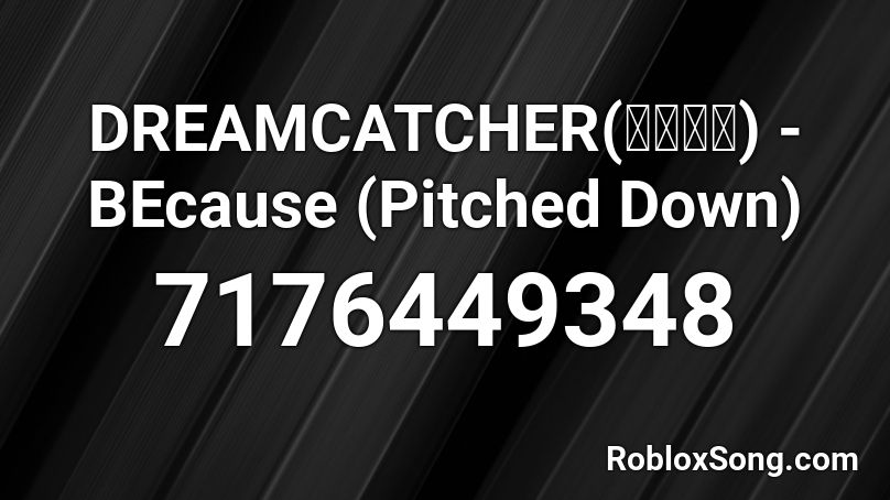 DREAMCATCHER(드림캐쳐) - BEcause (Pitched Down) Roblox ID