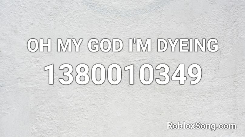 OH MY GOD I'M DYEING Roblox ID