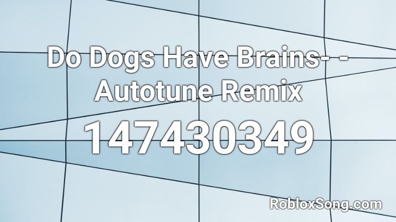 Do Dogs Have Brains- - Autotune Remix Roblox ID