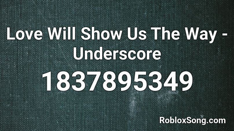 Love Will Show Us The Way - Underscore Roblox ID