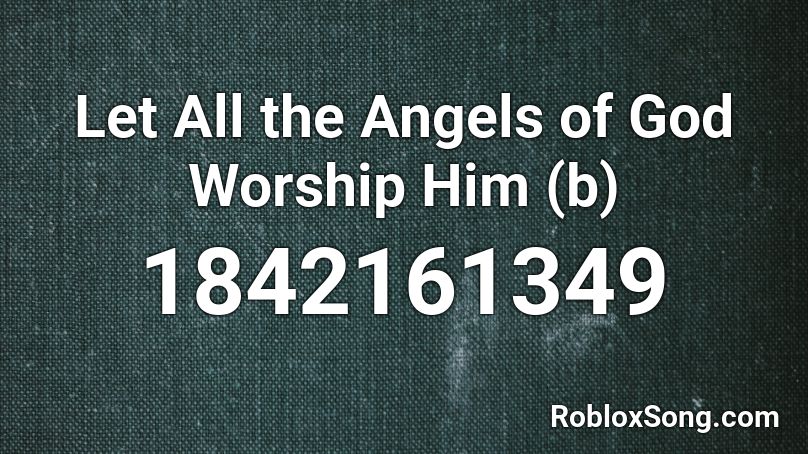Let All the Angels of God Worship Him (b) Roblox ID
