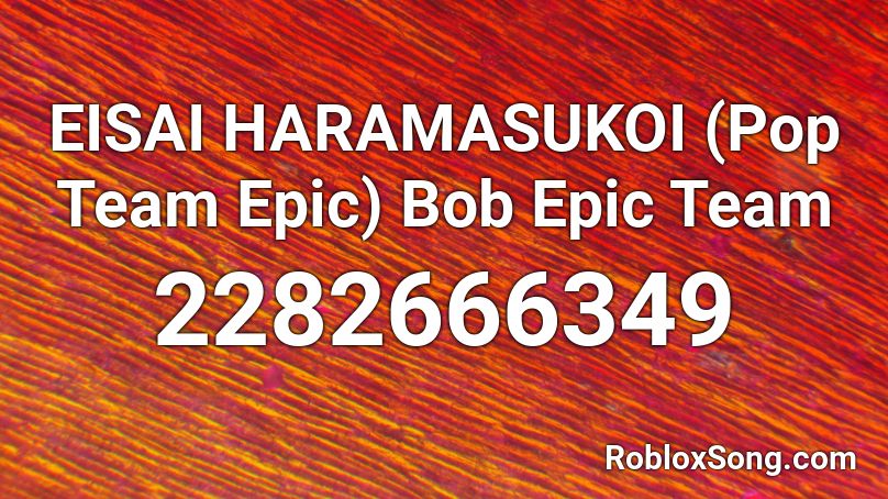 EISAI HARAMASUKOI (Pop Team Epic) Bob Epic Team  Roblox ID