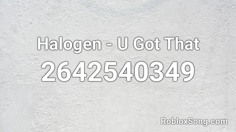 Halogen - U Got That Roblox ID