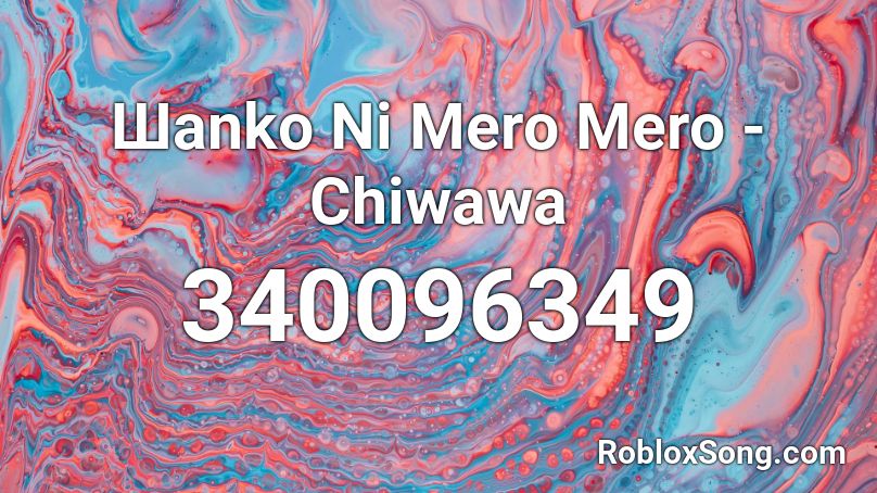 Шanko Ni Mero Mero - Chiwawa Roblox ID