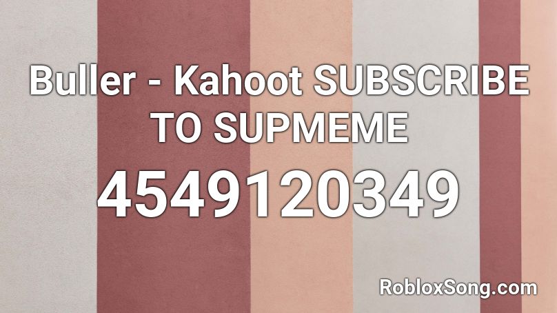 Buller - Kahoot SUBSCRIBE TO SUPMEME Roblox ID