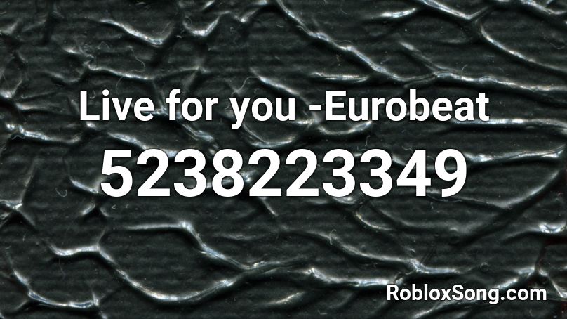Live for you -Eurobeat Roblox ID