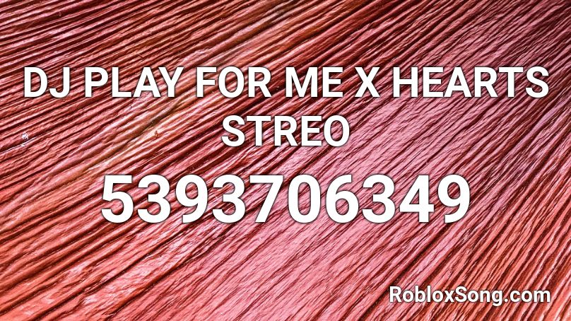DJ PLAY FOR ME X HEARTS STREO Roblox ID